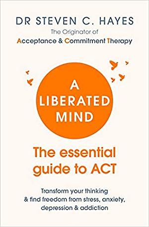 A Liberated Mind: The essential guide to ACT by Steven C. Hayes