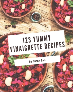 123 Yummy Vinaigrette Recipes: Not Just a Yummy Vinaigrette Cookbook! by Susan Earl