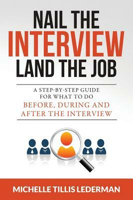 Nail the Interview, Land the Job: A Step-by-Step Guide for What to Do Before, During, and After the Interview by Michelle Tillis Lederman