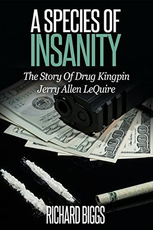 A SPECIES OF INSANITY: The Story of Drug Kingpin Jerry Allen LeQuire by Richard Biggs
