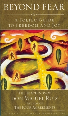 Beyond Fear: A Toltec Guide to Freedom and Joy: The Teachings of Don Miguel Ruiz by Miguel Ruiz, Mary Carroll Nelson