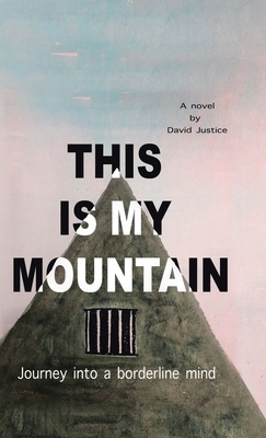 This Is My Mountain: Journey into a Borderline Mind by David Justice