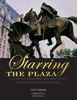 Starring the Plaza: Hollywood, Broadway, and High Society Visit the World's Favorite Hotel by Patty Farmer