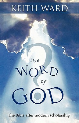 The Word of God? - The Bible After Modern Scholarship by Keith Ward