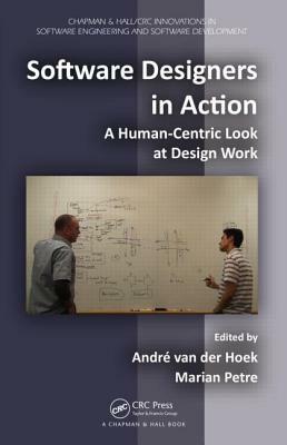 Software Designers in Action: A Human-Centric Look at Design Work by Marian Petre, André van der Hoek