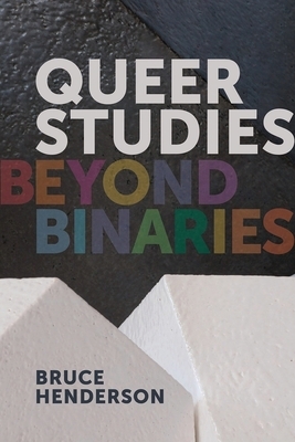 Queer Studies: Beyond Binaries by Bruce Henderson