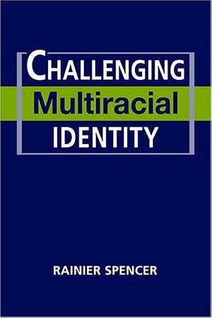 Challenging Multiracial Identity by Rainier Spencer
