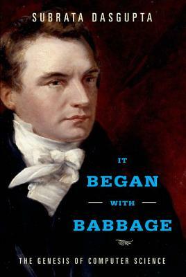 It Began with Babbage: The Genesis of Computer Science by Subrata Dasgupta