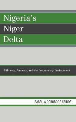 Nigeria's Niger Delta: Militancy, Amnesty, and the Postamnesty Environment by Sabella Ogbobode Abidde
