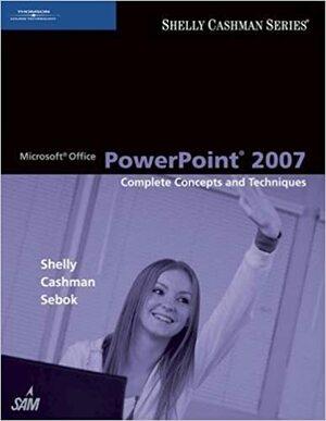 Microsoft Office PowerPoint 2007: Complete Concepts and Techniques by Susan L. Sebok, Gary B. Shelly, Thomas J. Cashman