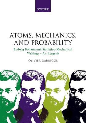 Atoms, Mechanics, and Probability: Ludwig Boltzmann's Statistico-mechanical Writings : an Exegesis by Olivier Darrigol