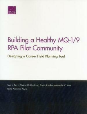 Building a Healthy Mq-1/9 Rpa Pilot Community: Designing a Career Field Planning Tool by Tara L. Terry, Chaitra M. Hardison, David Schulker
