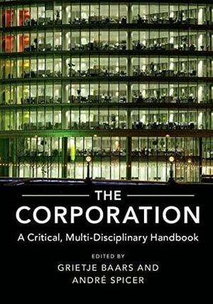 The Corporation: A Critical, Multi-Disciplinary Handbook by Grietje Baars, André Spicer