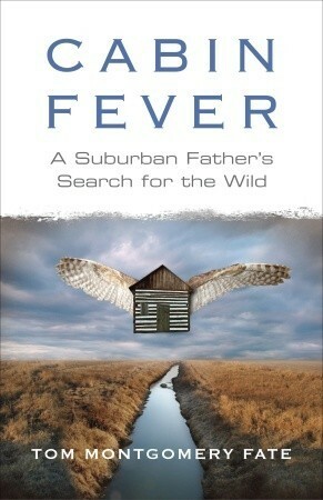 Cabin Fever: A Suburban Father's Search for the Wild by Tom Montgomery Fate