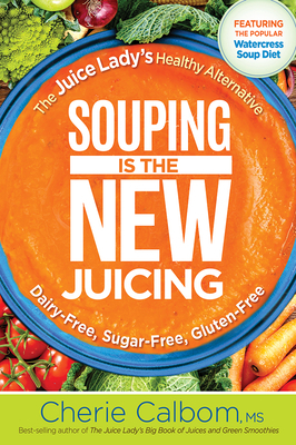 Souping Is the New Juicing: The Juice Lady's Healthy Alternative by Cherie Calbom