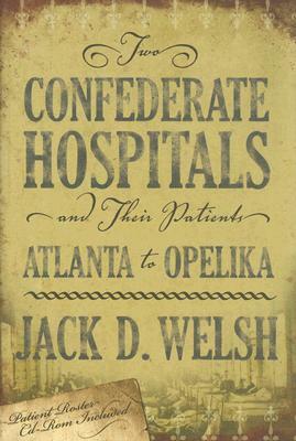 Two Confederate Hospitals and Their Patients: Atlanta to Opelika [With CDROM] by Jack D. Welsh