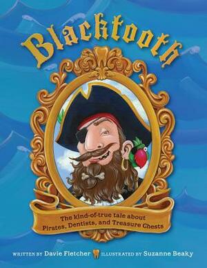 Blacktooth: The Kind of True Tale of Pirates, Dentists, and Treasure Chests by Davie Fletcher