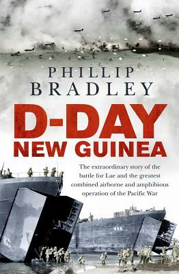 D-Day New Guinea: The Extraordinary Story of the Battle for Lae and the Greatest Combined Airborne and Amphibious Operation of the Pacif by Phillip Bradley