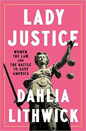 Lady Justice: The Women Lawyers of the Trump Resistance by Dahlia Lithwick