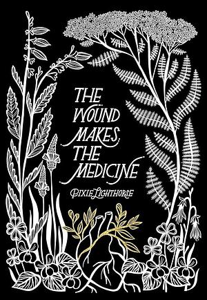 The Wound Makes the Medicine: Elemental Remediations for Transforming Heartache by Pixie Lighthorse