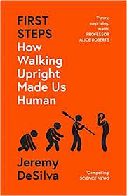 First Steps: How Walking Upright Made Us Human by Jeremy DeSilva