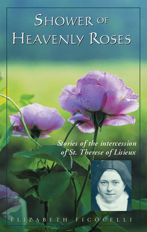 Shower of Heavenly Roses: Stories of the Intercession of St. Therese of Lisieux by Elizabeth Ficocelli