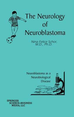 The Neurology of Neuroblastoma: Neuroblastoma as a Neurobiological Disease by Nina Felice Schor