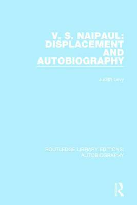 V. S. Naipaul: Displacement and Autobiography by Judith Levy