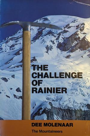 The Challenge of Rainier: A Record of the Explorations and Ascents, Triumphs and Tragedies, on the Northwest's Greatest Mountain by Dee Molenaar