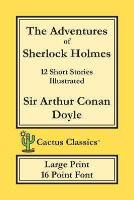 The Adventures of Sherlock Holmes (Cactus Classics Large Print): 12 Short Stories; Illustrated; 16 Point Font; Large Text; Large Type by Arthur Conan Doyle, Marc Cactus