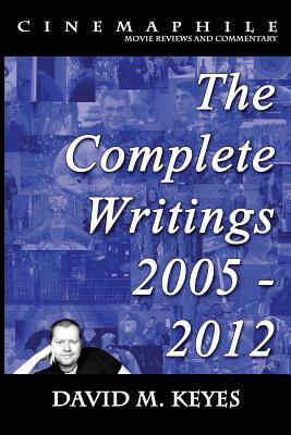 Cinemaphile - The Complete Writings 2005 - 2012 by David M. Keyes