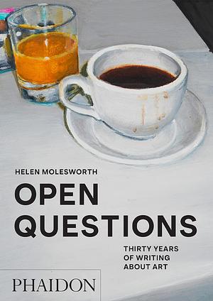 Open Questions: Thirty Years of Writing about Art by Helen Molesworth