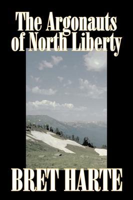 The Argonauts of North Liberty by Bret Harte, Fiction, Classics, Westerns, Historical by Bret Harte