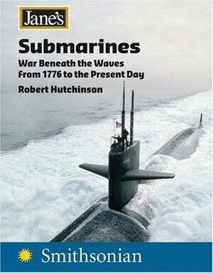 Jane's Submarines: War Beneath the Waves from 1776 to the Present Day by Robert Hutchinson
