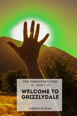 The Forgotten Tyrs - Book 1: Welcome to Grizzlydale by Aaron Duran