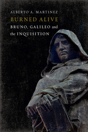 Burned Alive: Bruno, Galileo and the Inquisition by Alberto A. Martínez