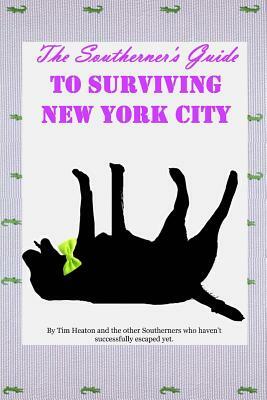 The Southerners Guide To Surviving New York City: How not to get yourself killed. by Trick Albright, Tim Heaton