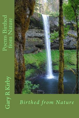 Poems Birthed from Nature by Gary R. Kirby