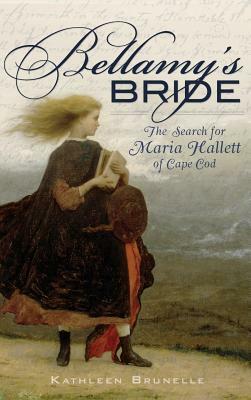 Bellamy's Bride: The Search for Maria Hallett of Cape Cod by Kathleen Brunelle