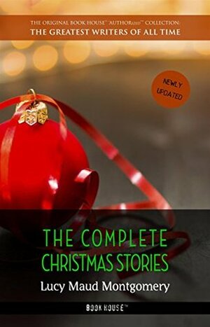 Lucy Maud Montgomery: The Complete Christmas Stories by L.M. Montgomery