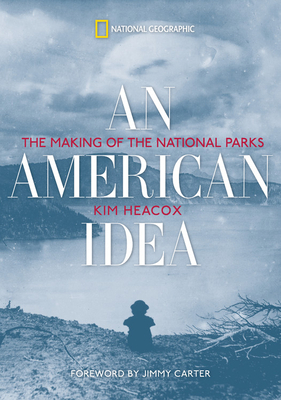 An American Idea: The Making of the National Parks by Kim Heacox