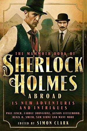 Mammoth Book of Sherlock Holmes Abroad by Alison Littlewood, Cavan Scott, Johnny Mains, Simon Clark, Carole Johnstone, Stephen Volk, Nev Fountain, Paul Kane, David Moody, Denis O. Smith, Sam Stone, Mark Morris, William Meikle, Paul Finch, Andrew Darlington