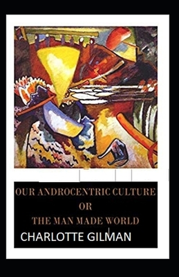 Our Androcentric Culture Or The Man-Made World Illustrated by Charlotte Gilman