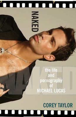 Naked: The Life and Pornography of Michael Lucas by Corey Taylor