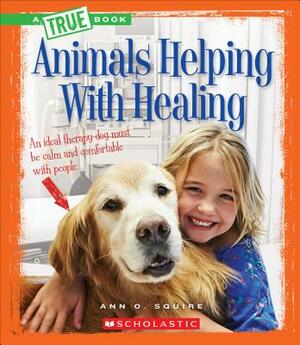 Animals Helping with Healing (a True Book: Animal Helpers) by Ann O. Squire