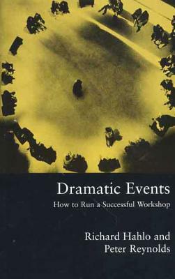 Dramatic Events: How to Run a Workshop for Theater, Education or Business by Peter Reynolds, Richard Hahlo