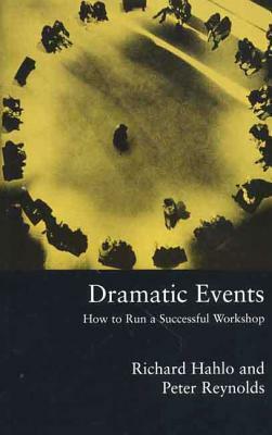 Dramatic Events: How to Run a Workshop for Theater, Education or Business by Richard Hahlo, Peter Reynolds