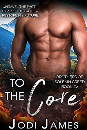To The Core: Unravel The Past, Expose The Truth, Restore His Future by Jodi James, Jodi James