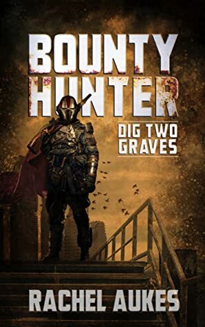 Bounty Hunter: Dig Two Graves by Rachel Aukes