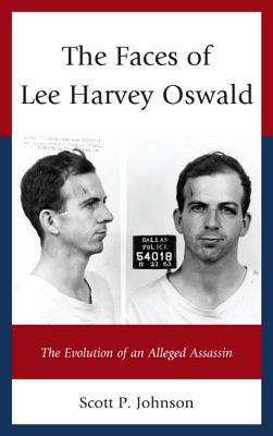 The Faces of Lee Harvey Oswald: The Evolution of an Alleged Assassin by Scott P. Johnson